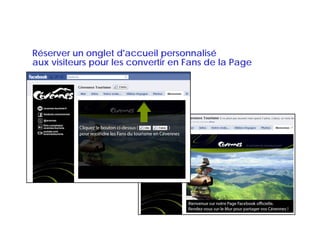 Réserver un onglet d'accueil personnalisé
aux visiteurs pour les convertir en Fans de la Page
 