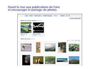 Ouvrir le mur aux publications de Fans
et encourager le p
           g     partage de p
                       g     photos
 