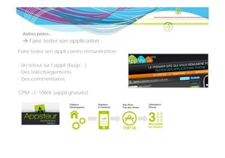 Autres pistes…
     Faire tester son application
                       pp
Faire tester son appli contre rémunération:

- Un retour sur l’appli (bugs…)
- Des téléchargements
- Des commentaires

CPM +/- 1000€ (appli gratuite)
 