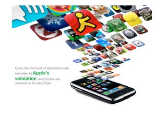 Every day hundreds of applications are
submitted to A
             Apple’s
                l ’
validation, and dozens are
released on the App Store
                 pp
 