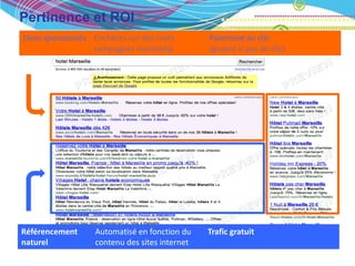 Pertinence et ROI
Liens sponsorisés Enchères sur des mots :      Paiement au clic
                  campagnes marketing          (gratuit si pas de clic)




Référencement     Automatisé en fonction du    Trafic gratuit
naturel           contenu des sites internet
 