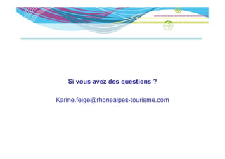 Si vous avez des questions ?
                d       ti

Karine.feige@rhonealpes-tourisme.com
K i f i @h         l        i
 