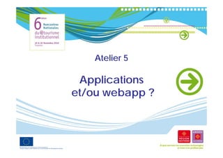Atelier 5

 Applications
et/ou webapp ?
  /        pp
 