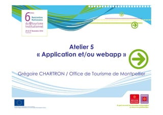 Atelier 5
       « Application et/ou webapp »


Grégoire CHARTRON / Office de Tourisme de Montpellier
 