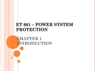 CHAPTER 1
INTRODUCTION
ET 601 – POWER SYSTEMET 601 – POWER SYSTEM
PROTECTIONPROTECTION
 