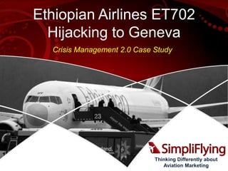Ethiopian Airlines ET702
Hijacking to Geneva
Crisis Management 2.0 Case Study

Thinking Differently about
Aviation Marketing

 