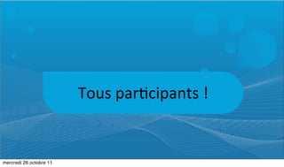 Tous	
  par:cipants	
  !


mercredi 26 octobre 11
 