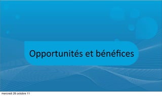 Opportunités	
  et	
  bénéﬁces


mercredi 26 octobre 11
 