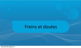Freins	
  et	
  doutes


mercredi 26 octobre 11
 