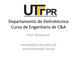 Departamento de Eletrotécnica
Curso de Engenharia de C&A
Prof. Winderson
Introdução à disciplina de
Instrumentação Virtual
 