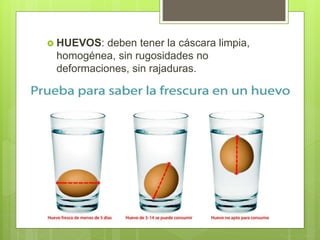  HUEVOS: deben tener la cáscara limpia,
homogénea, sin rugosidades no
deformaciones, sin rajaduras.
 