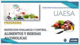 UAESA
PROGRAMA
INSPECCION VIGILANCIA Y CONTROL
ALIMENTOS Y BEBIDAS
ALCOHOLICAS
Unidad Administrativa Especial de Salud de Arauca
 