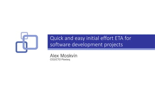 Quick and easy initial effort ETA for
software development projects
Alex Moskvin
CEO/CTO Plexteq
 