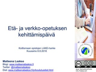 Matleena Laakso
Blogi: www.matleenalaakso.fi
Twitter: @matleenalaakso
Diat: www.matleenalaakso.fi/p/koulutusdiat.html
Etä- ja verkko-opetuksen
kehittämispäivä
Koillismaan opistojen LAKE-hanke
Kuusamo 8.8.2018
Kuva: StartupStockPhotos
CC0, Pixabay.com
 