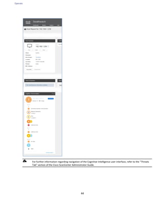 Operate
44
For further information regarding navigation of the Cognitive Intelligence user interface, refer to the "Threats
Tab" section of the Cisco ScanCenter Administrator Guide.
 