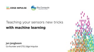 Copyright © 2019 EdgeImpulse Inc.
Teaching your sensors new tricks
with machine learning
Jan Jongboom
Co-founder and CTO, Edge Impulse
 