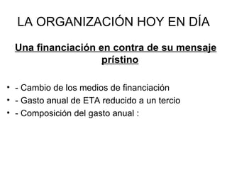 LA ORGANIZACIÓN HOY EN DÍA Una financiación en contra de su mensaje prístino - Cambio de los medios de financiación - Gasto anual de ETA reducido a un tercio - Composición del gasto anual :