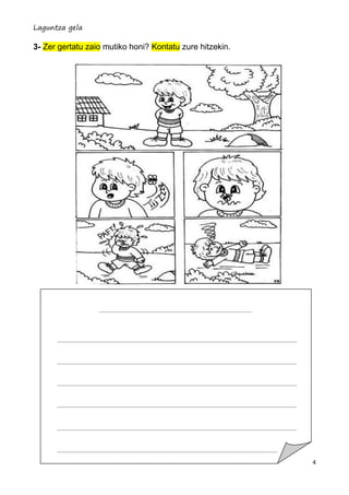 Laguntza gela

3- Zer gertatu zaio mutiko honi? Kontatu zure hitzekin.




                                                          4
 