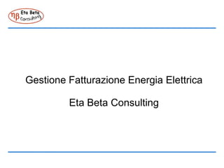 Gestione Fatturazione Energia Elettrica

         Eta Beta Consulting
 