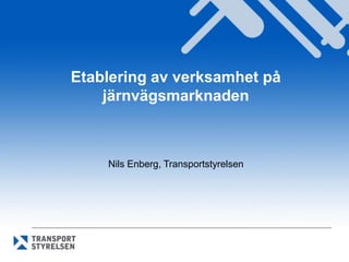 Etablering av verksamhet på
järnvägsmarknaden

Nils Enberg, Transportstyrelsen

 