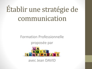 Établir une stratégie de
communication
Formation Professionnelle
proposée par
avec Jean DAVID
 