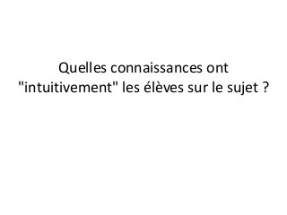 Quelles connaissances ont
"intuitivement" les élèves sur le sujet ?
 