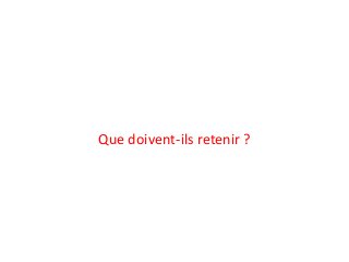 Que doivent-ils retenir ?
 