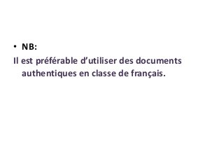 • NB:
Il est préférable d’utiliser des documents
authentiques en classe de français.
 