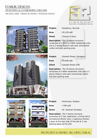  
 




        Project     : Residency, Borivali.

        Area        : 95,150 sqft

        Client      : Chavan & Sons

        Description : The 19 storey structure
        comprises of 1-BHK & 2-BHK residential units
        and a 2 storey Podium with part commercial
        center and part parking area.



        Project     : Ganpati Niwas, Goregaon.

        Area        : 93,600 sqft

        Client      : Ganpati Niwas CHS

        Description : The 18 storey structure
        comprises of 2-BHK residential units and a 3
        storey Podium with part commercial center
        and part parking area.




        Project     : Rowhouse, Solapur.

        Area        : 1700 sqft

        Client      : Mr. Santosh Ghodake

        Description : The 3 storey structure
        comprises of 2 nos. bedrooms, a living hall &
        recreational family room, a spacious kitchen,
        a lawn at the rear side of the plot & 2 nos.
        parking space at the stilt.



    Proposed schemes: architectural
 