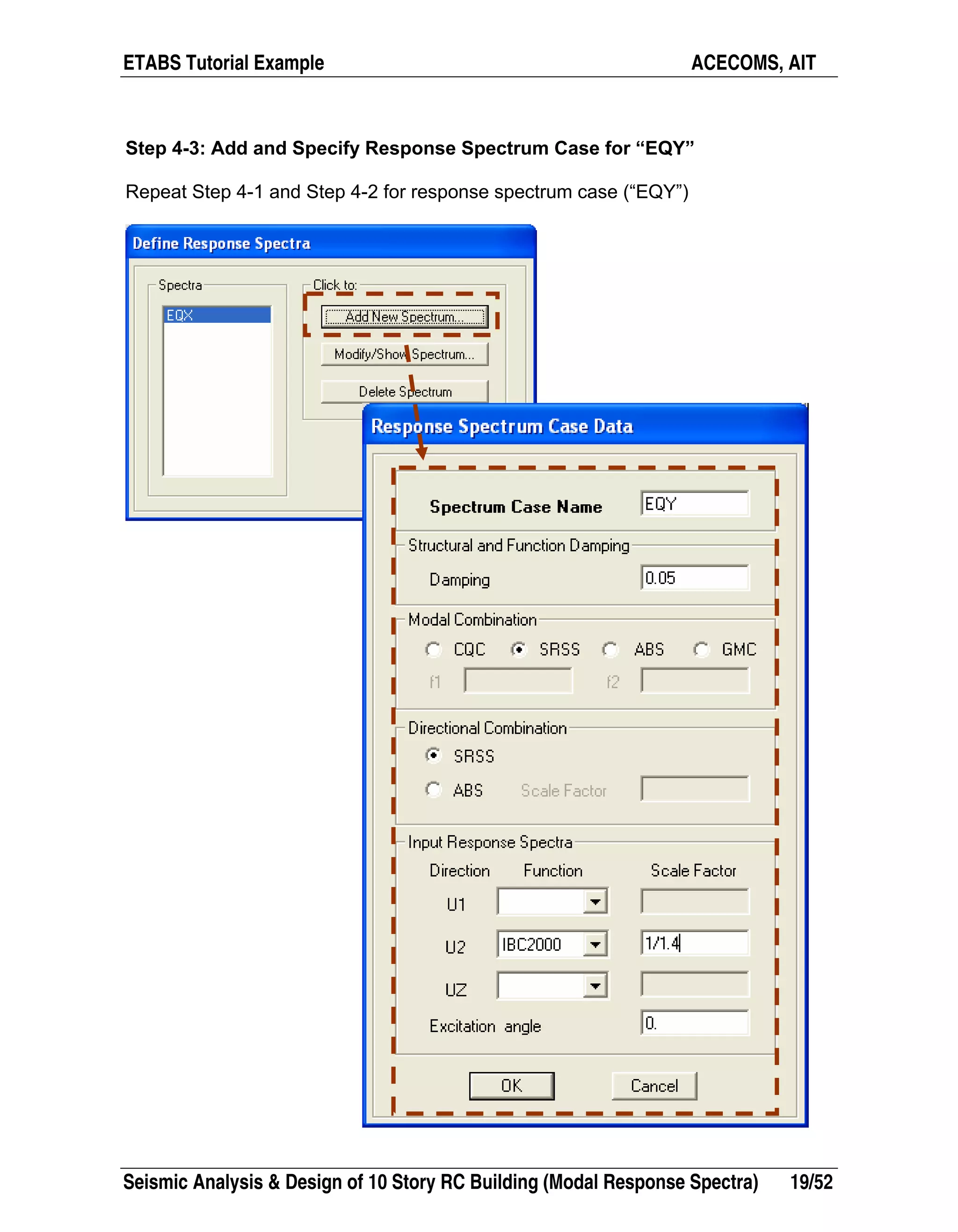 ETABS Tutorial Example ACECOMS, AIT
Seismic Analysis & Design of 10 Story RC Building (Modal Response Spectra) 19/52
Step 4-3: Add and Specify Response Spectrum Case for “EQY”
Repeat Step 4-1 and Step 4-2 for response spectrum case (“EQY”)
 