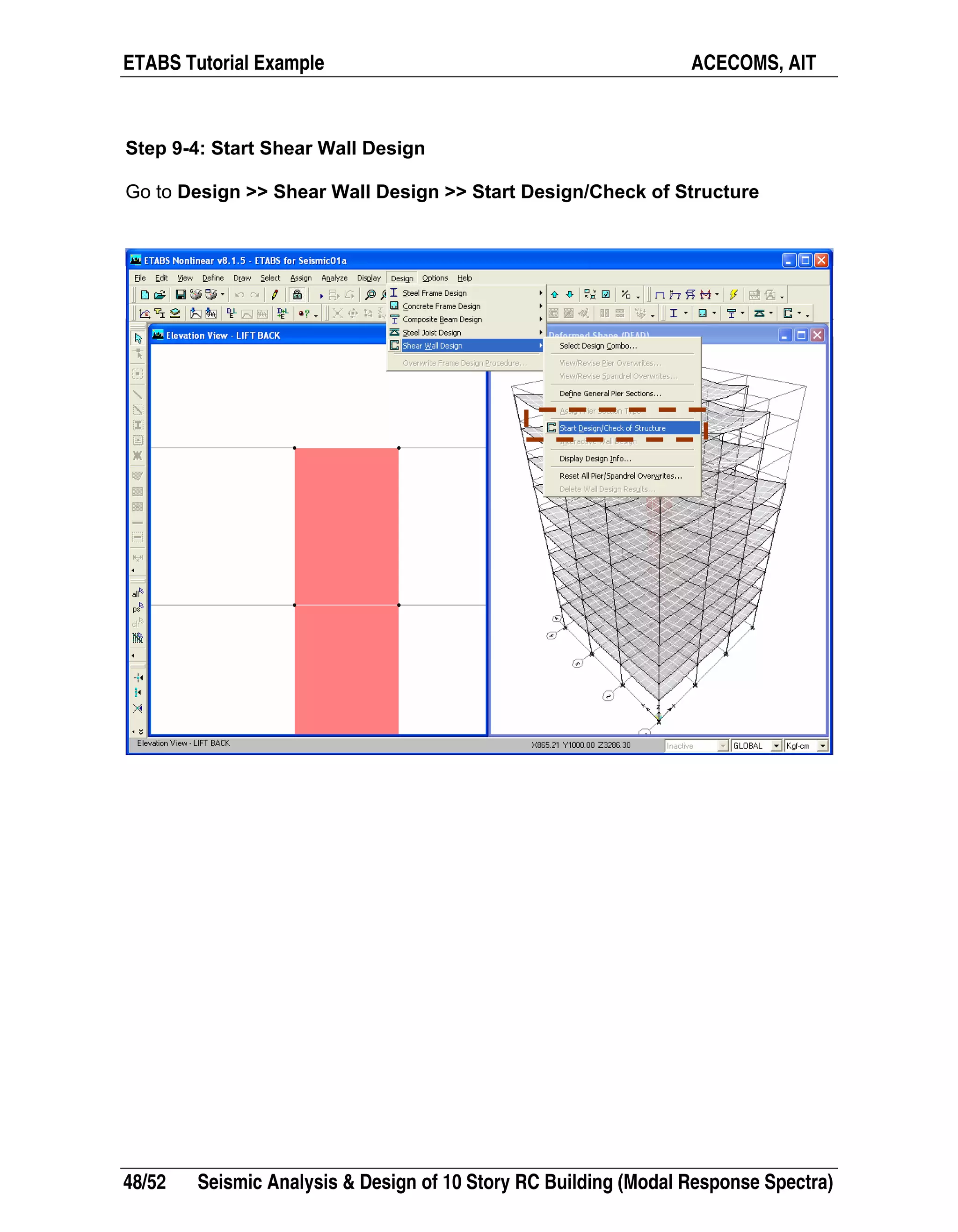 ETABS Tutorial Example ACECOMS, AIT
48/52 Seismic Analysis & Design of 10 Story RC Building (Modal Response Spectra)
Step 9-4: Start Shear Wall Design
Go to Design >> Shear Wall Design >> Start Design/Check of Structure
 