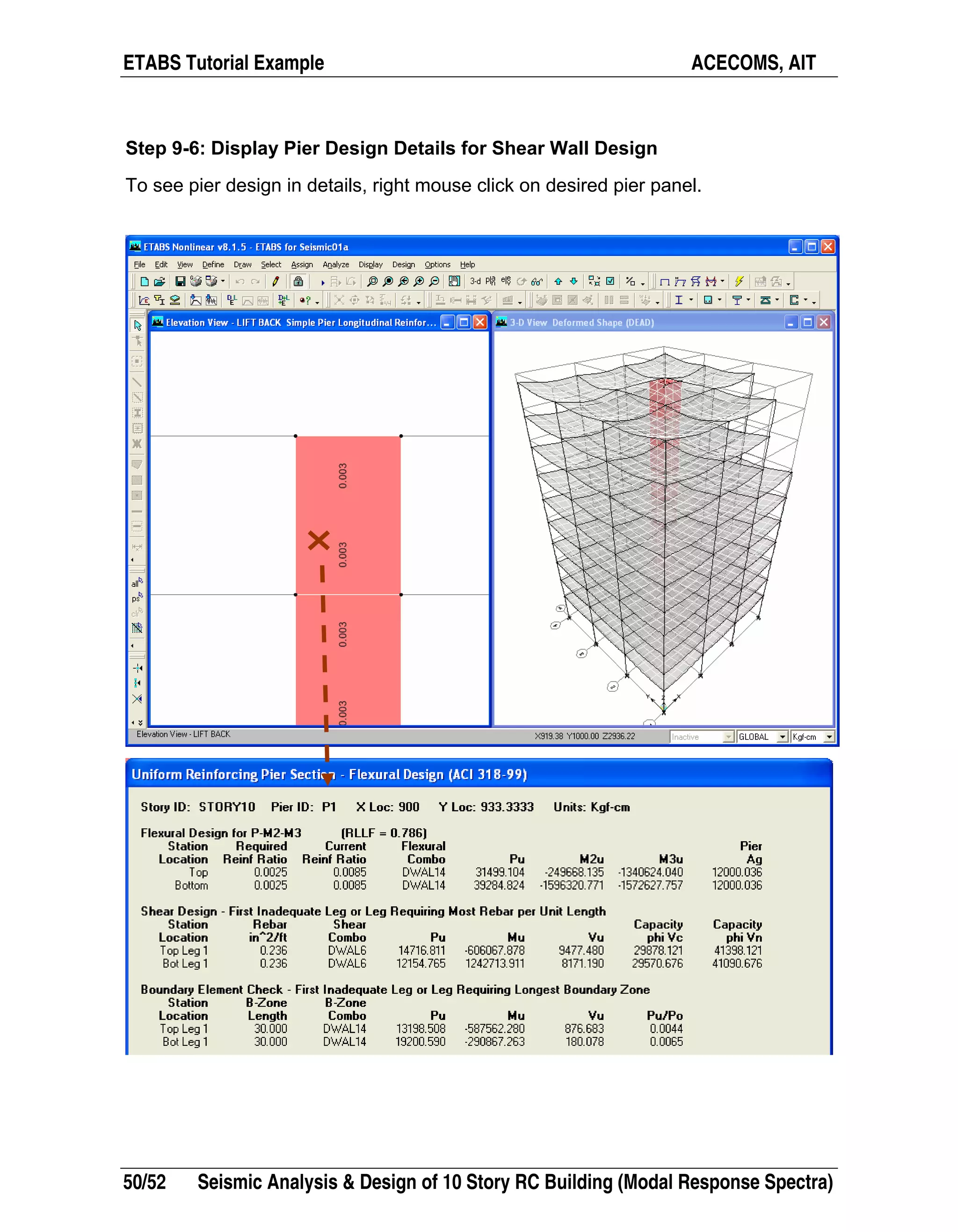 ETABS Tutorial Example ACECOMS, AIT
50/52 Seismic Analysis & Design of 10 Story RC Building (Modal Response Spectra)
Step 9-6: Display Pier Design Details for Shear Wall Design
To see pier design in details, right mouse click on desired pier panel.
 