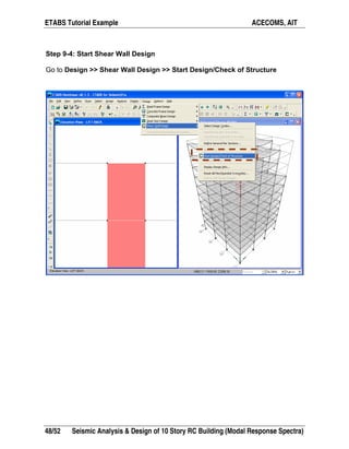 ETABS Tutorial Example ACECOMS, AIT
48/52 Seismic Analysis & Design of 10 Story RC Building (Modal Response Spectra)
Step 9-4: Start Shear Wall Design
Go to Design >> Shear Wall Design >> Start Design/Check of Structure
 