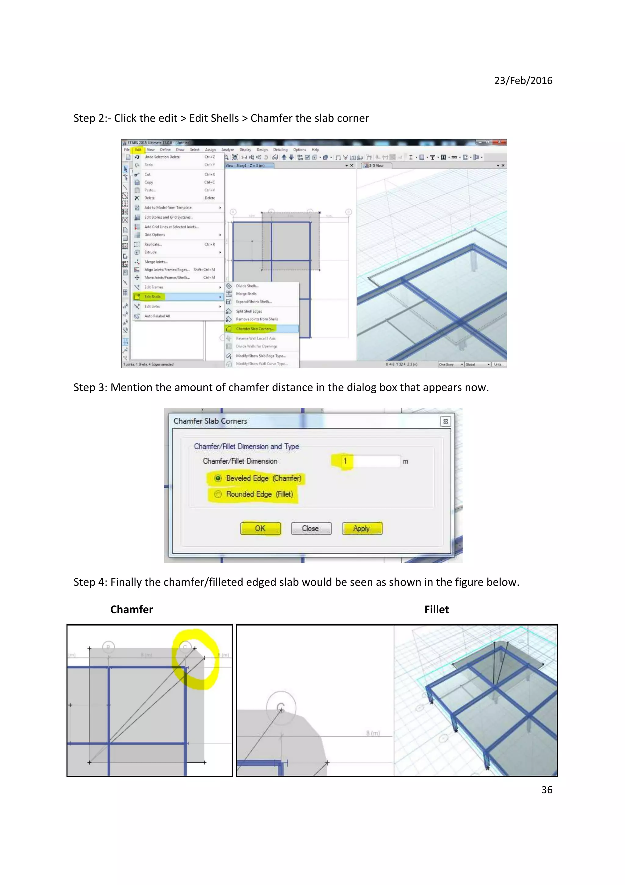 23/Feb/2016
Step 2:- Click the edit > Edit Shells > Chamfer the slab corner
Step 3: Mention the amount of chamfer distance in the dialog box that appears now.
Step 4: Finally the chamfer/filleted edged slab would be seen as shown in the figure below.
Chamfer Fillet
36
 