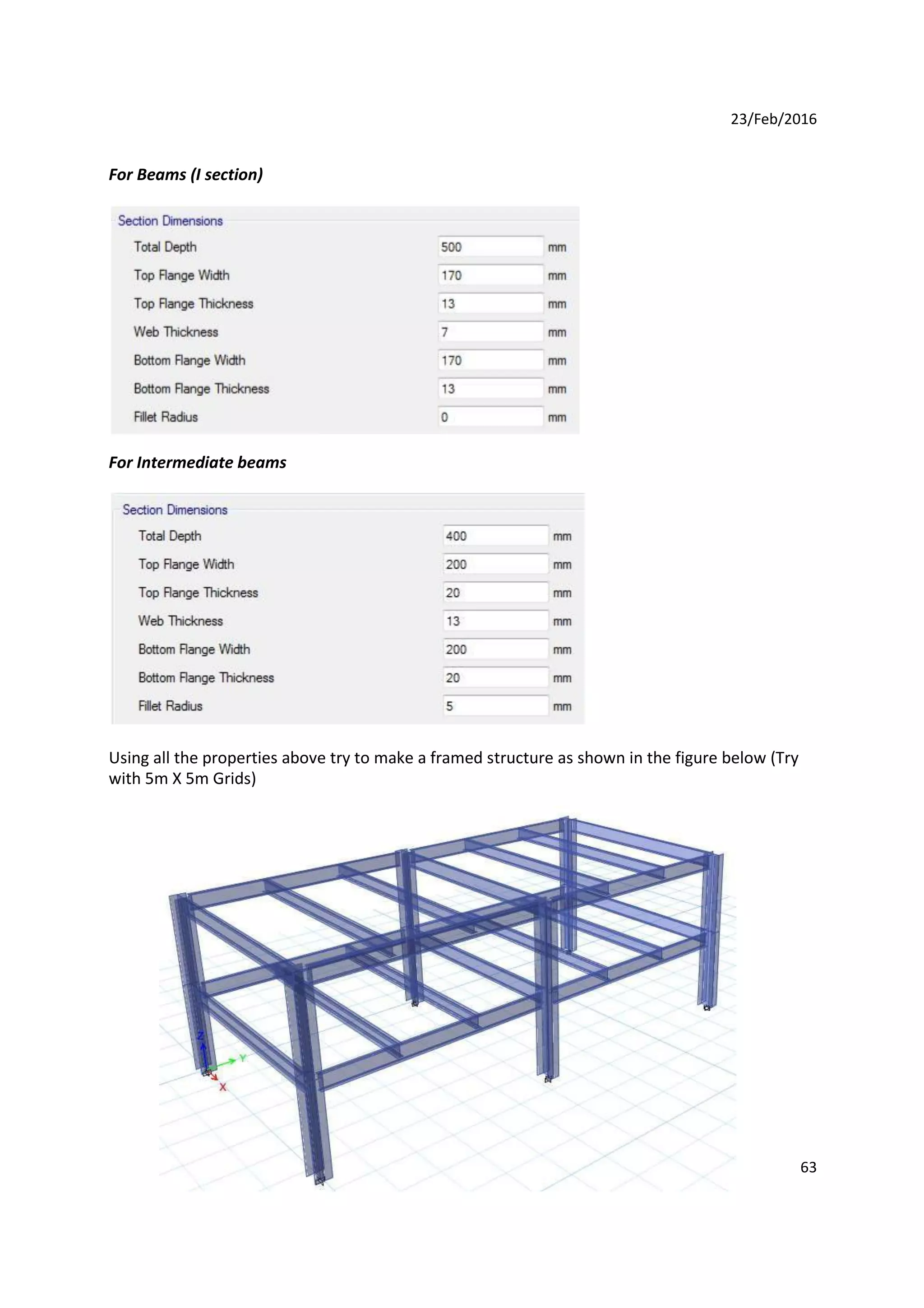23/Feb/2016
For Beams (I section)
For Intermediate beams
Using all the properties above try to make a framed structure as shown in the figure below (Try
with 5m X 5m Grids)
63
 