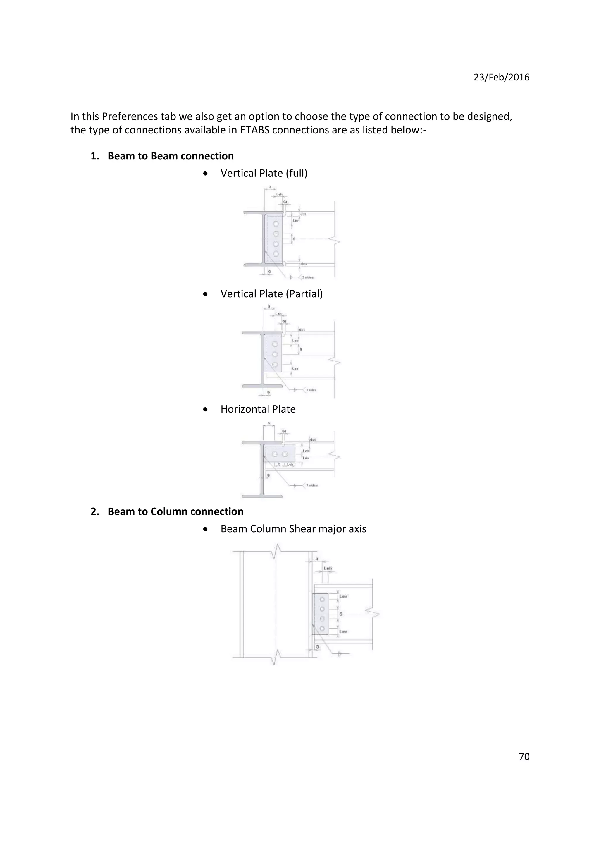 23/Feb/2016
In this Preferences tab we also get an option to choose the type of connection to be designed,
the type of connections available in ETABS connections are as listed below:-
1. Beam to Beam connection
 Vertical Plate (full)
 Vertical Plate (Partial)
 Horizontal Plate
2. Beam to Column connection
 Beam Column Shear major axis
70
 