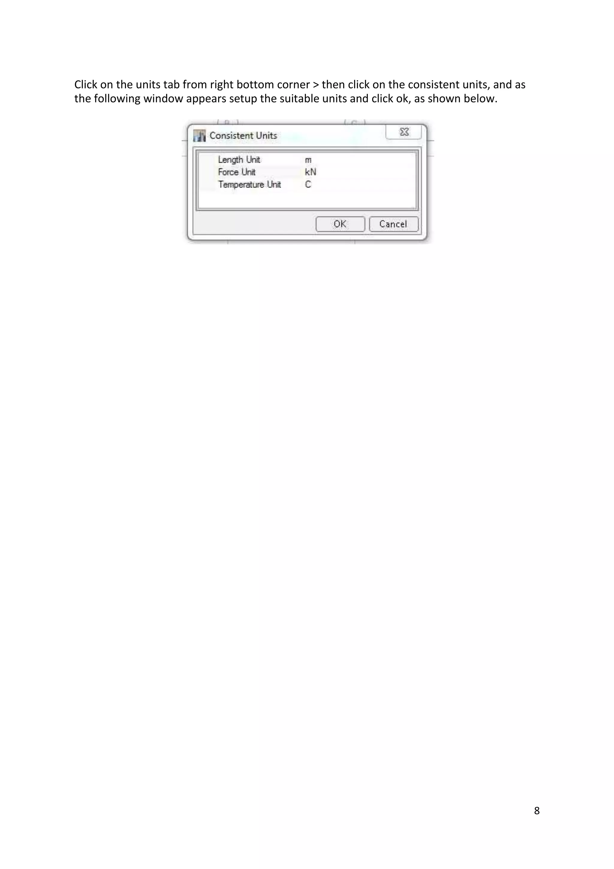 Click on the units tab from right bottom corner > then click on the consistent units, and as
the following window appears setup the suitable units and click ok, as shown below.
8
 