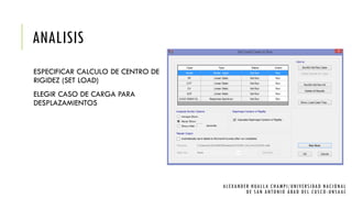 ANALISIS
ESPECIFICAR CALCULO DE CENTRO DE
RIGIDEZ (SET LOAD)
ELEGIR CASO DE CARGA PARA
DESPLAZAMIENTOS
ALEXANDER HUALLA CHAMPI/UNIVERSIDAD NACIONAL
DE SAN ANTONIO ABAD DEL CUSCO -UNSAAC
 