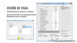 DISEÑO DE VIGAS
CONFIGURAMOS SEGÚN LA NORMA
SELECCIONAMOS LAS COMBINACIONES
DESEADAS PARA EL DISEÑO
ALEXANDER HUALLA CHAMPI/UNIVERSIDAD NACIONAL
DE SAN ANTONIO ABAD DEL CUSCO -UNSAAC
 