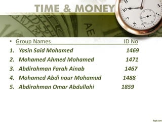 • Group Names ID No
1. Yasin Said Mohamed 1469
2. Mohamed Ahmed Mohamed 1471
3. Abdirahman Farah Ainab 1467
4. Mohamed Abdi nour Mohamud 1488
5. Abdirahman Omar Abdullahi 1859
 