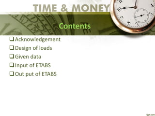 Contents
Acknowledgement
Design of loads
Given data
Input of ETABS
Out put of ETABS
 