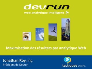 Maximisation des résultats par analytique Web


Jonathan Roy, ing.
Président de Devrun
 
