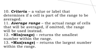 10. Criteria – a value or label that
determines if a cell is part of the range to be
averaged.
11. Average range – the act...