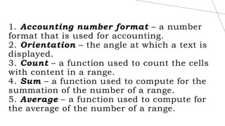 1. Accounting number format – a number
format that is used for accounting.
2. Orientation – the angle at which a text is
d...