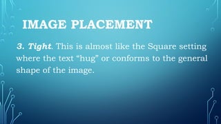 IMAGE PLACEMENT
3. Tight. This is almost like the Square setting
where the text “hug” or conforms to the general
shape of the image.
 