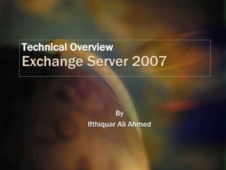 Technical OverviewExchange Server 2007 By Ifthiquar Ali Ahmed 