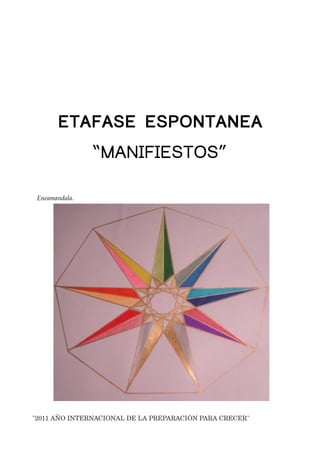 ETAFASE ESPONTANEA
                   “MANIFIESTOS”

    Eneamandala.




 "2011 AÑO INTERNACIONAL DE LA PREPARACIÓN PARA CRECER"
 