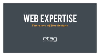 web expertise
  Purveyors of ﬁne designs
 