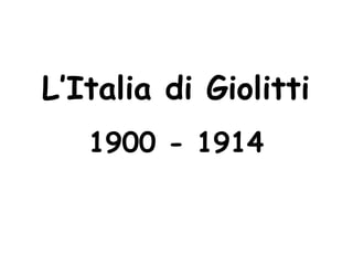 L’Italia di Giolitti
1900 - 1914
 
