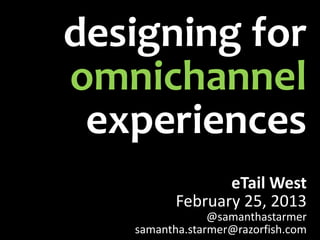 designing for
omnichannel
 experiences
                 eTail West
          February 25, 2013
                @samanthastarmer
   samantha.starmer@razorfish.com
 